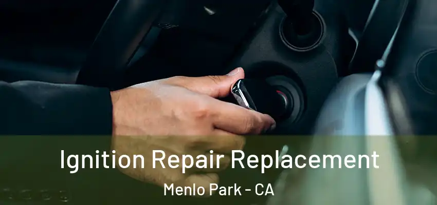 Ignition Repair Replacement Menlo Park - CA